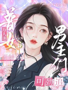 普女萬人迷無處躲,男主們可勁追